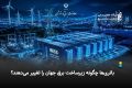 باتری‌ها چگونه زیرساخت برق جهان را تغییر می‌دهند؟