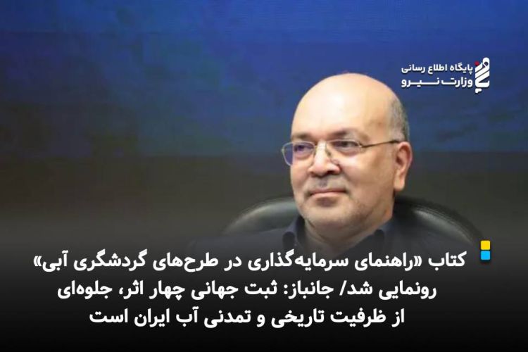 کتاب «راهنمای سرمایه‌گذاری در طرح‌های گردشگری آبی» رونمایی شد/ جانباز: ثبت جهانی چهار اثر، جلوه‌ای از ظرفیت تاریخی و تمدنی آب ایران است